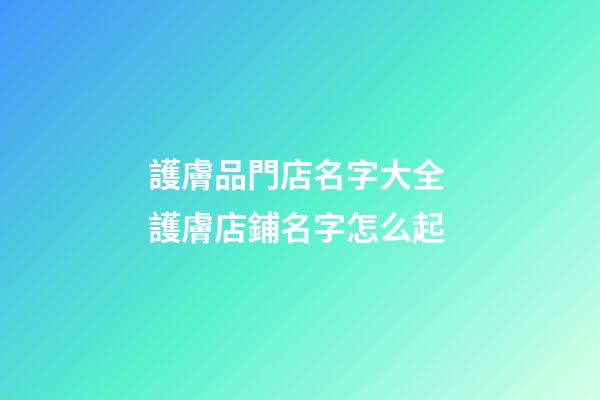 護膚品門店名字大全 護膚店鋪名字怎么起-第1張-店鋪起名-玄機派